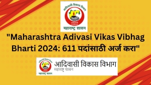 महाराष्ट्र आदिवासी विकास विभागात 611 जागांसाठी भरती Adivasi Vikas Vibhag Bharti 2024